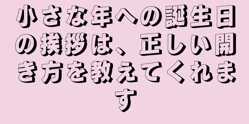 小さな年への誕生日の挨拶は、正しい開き方を教えてくれます