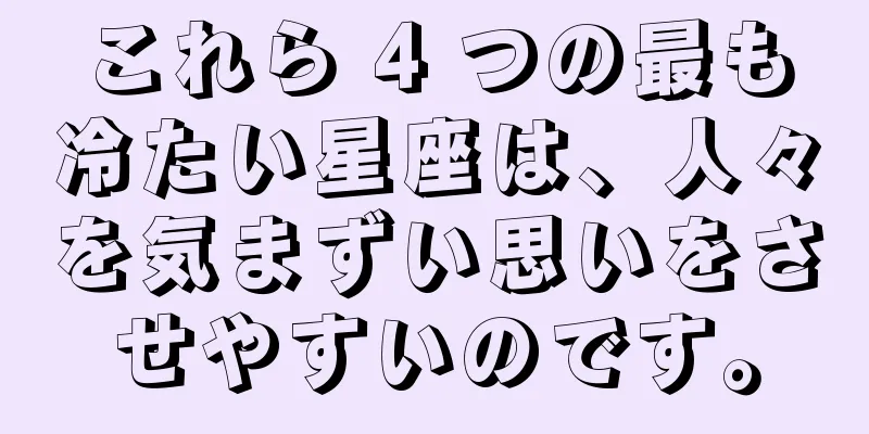 これら 4 つの最も冷たい星座は、人々を気まずい思いをさせやすいのです。