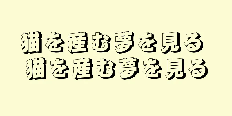 猫を産む夢を見る 猫を産む夢を見る