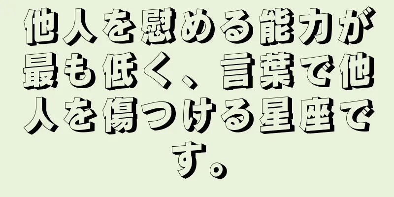 他人を慰める能力が最も低く、言葉で他人を傷つける星座です。