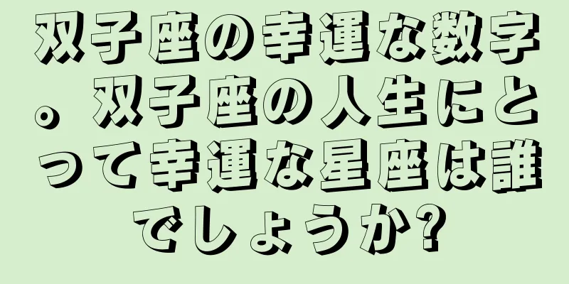 双子座の幸運な数字。双子座の人生にとって幸運な星座は誰でしょうか?