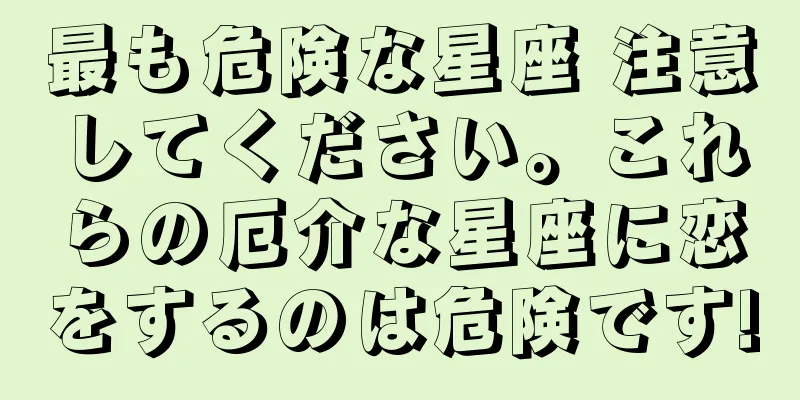 最も危険な星座 注意してください。これらの厄介な星座に恋をするのは危険です!