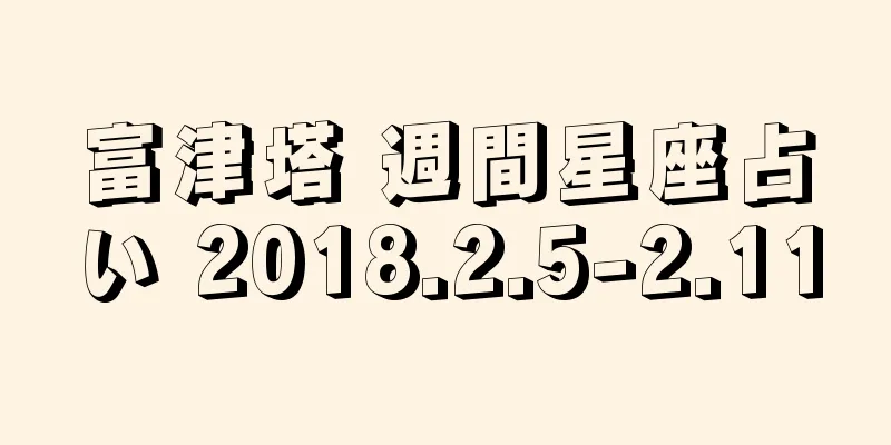 富津塔 週間星座占い 2018.2.5-2.11