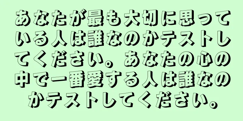 あなたが最も大切に思っている人は誰なのかテストしてください。あなたの心の中で一番愛する人は誰なのかテストしてください。