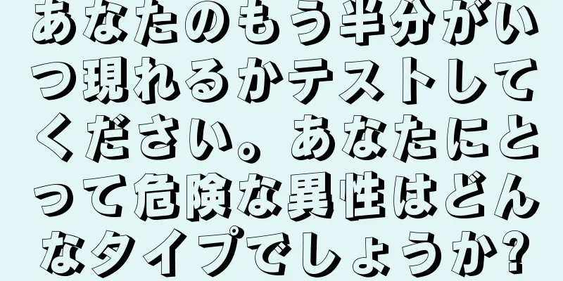 あなたのもう半分がいつ現れるかテストしてください。あなたにとって危険な異性はどんなタイプでしょうか?