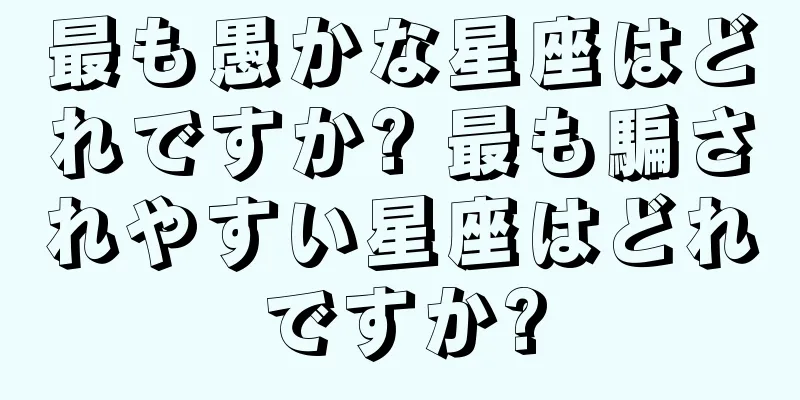 最も愚かな星座はどれですか? 最も騙されやすい星座はどれですか?