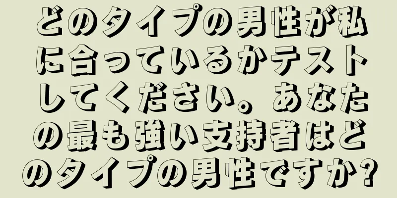 どのタイプの男性が私に合っているかテストしてください。あなたの最も強い支持者はどのタイプの男性ですか?