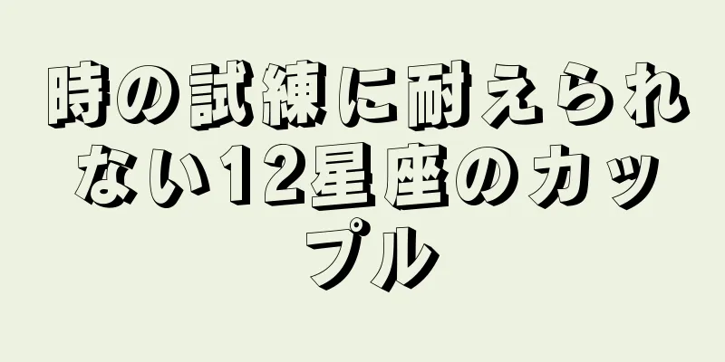 時の試練に耐えられない12星座のカップル