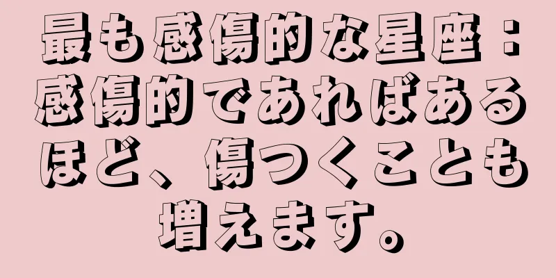 最も感傷的な星座：感傷的であればあるほど、傷つくことも増えます。