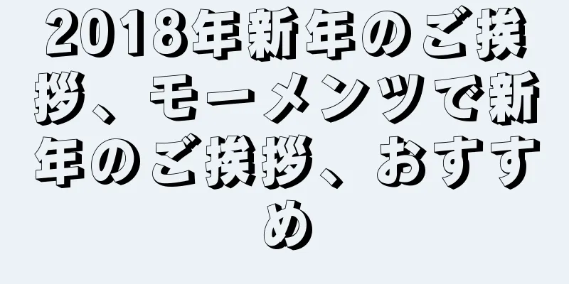 2018年新年のご挨拶、モーメンツで新年のご挨拶、おすすめ