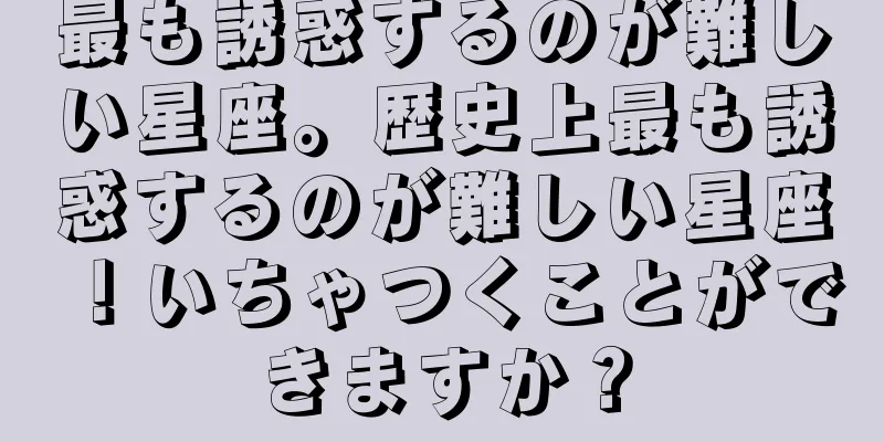 最も誘惑するのが難しい星座。歴史上最も誘惑するのが難しい星座！いちゃつくことができますか？