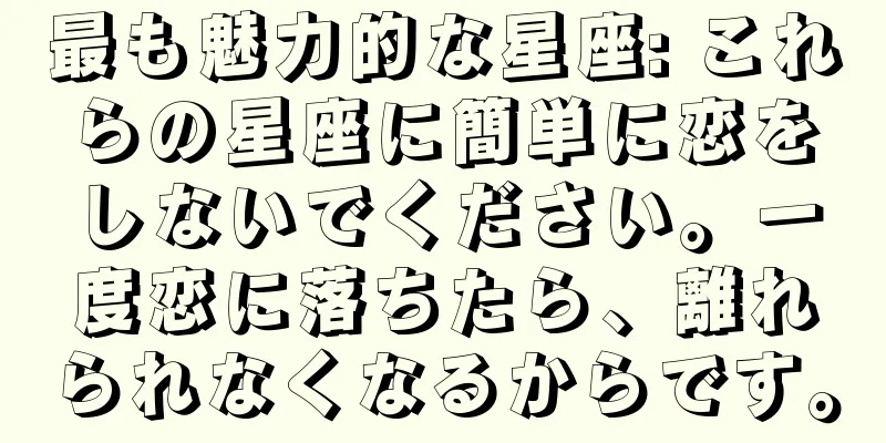 最も魅力的な星座: これらの星座に簡単に恋をしないでください。一度恋に落ちたら、離れられなくなるからです。