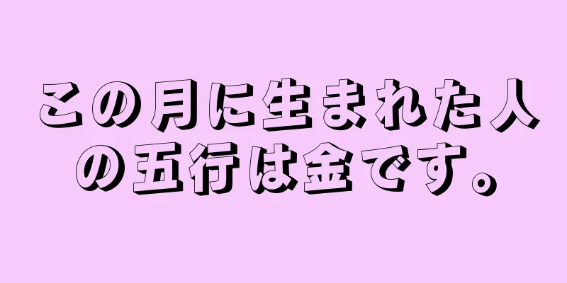 この月に生まれた人の五行は金です。