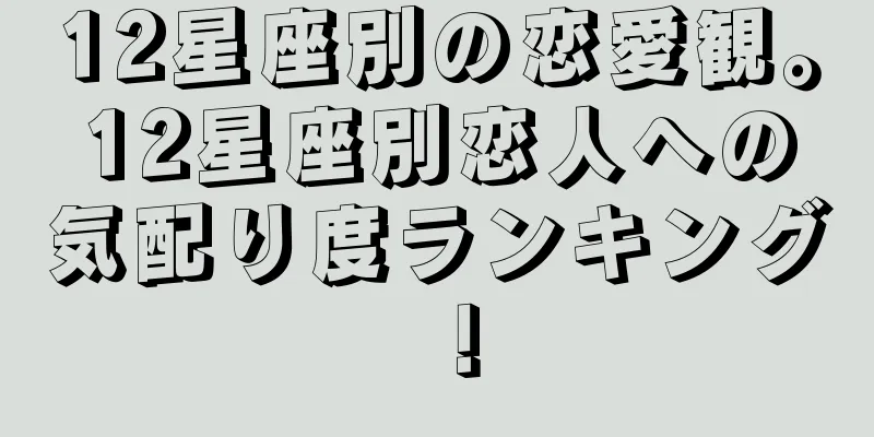 12星座別の恋愛観。12星座別恋人への気配り度ランキング！