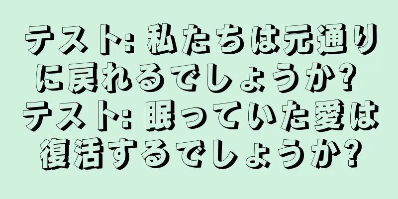 テスト: 私たちは元通りに戻れるでしょうか? テスト: 眠っていた愛は復活するでしょうか?