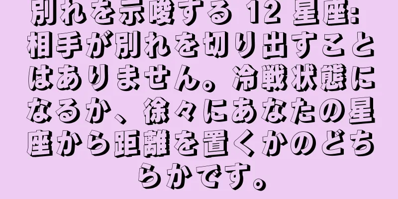 別れを示唆する 12 星座: 相手が別れを切り出すことはありません。冷戦状態になるか、徐々にあなたの星座から距離を置くかのどちらかです。