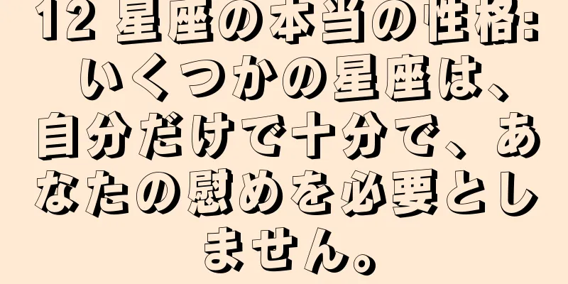 12 星座の本当の性格: いくつかの星座は、自分だけで十分で、あなたの慰めを必要としません。