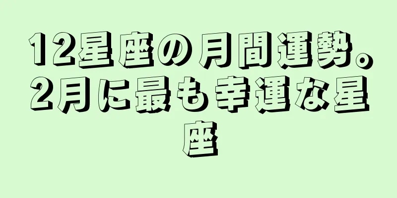 12星座の月間運勢。2月に最も幸運な星座