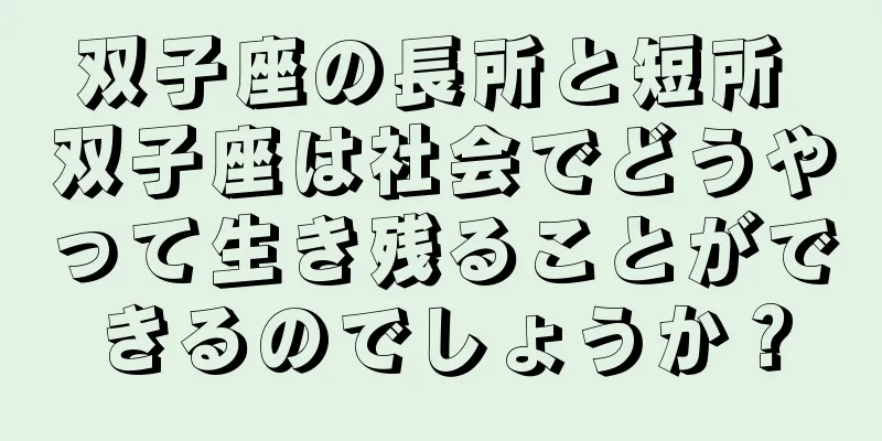 双子座の長所と短所 双子座は社会でどうやって生き残ることができるのでしょうか？