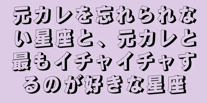 元カレを忘れられない星座と、元カレと最もイチャイチャするのが好きな星座