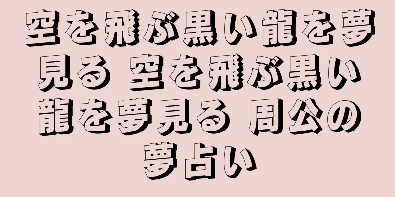 空を飛ぶ黒い龍を夢見る 空を飛ぶ黒い龍を夢見る 周公の夢占い