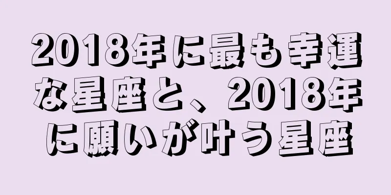 2018年に最も幸運な星座と、2018年に願いが叶う星座