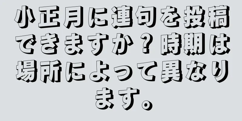 小正月に連句を投稿できますか？時期は場所によって異なります。