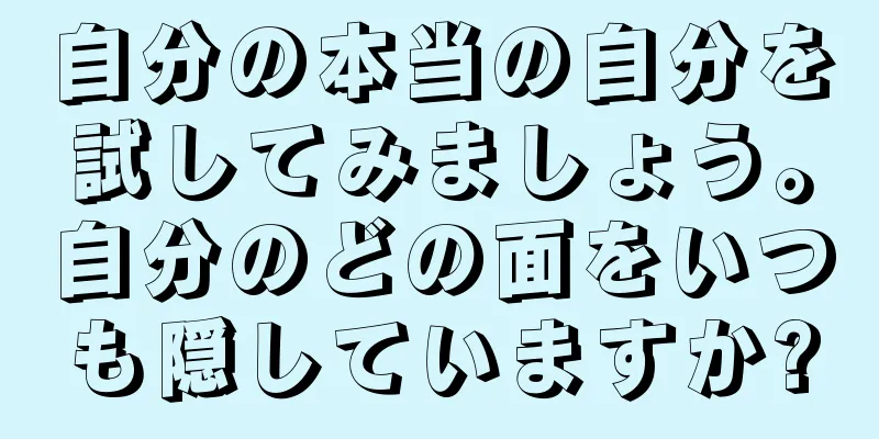 自分の本当の自分を試してみましょう。自分のどの面をいつも隠していますか?