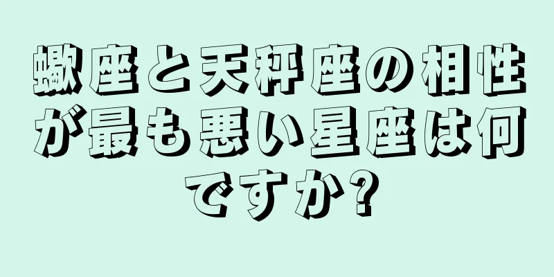 蠍座と天秤座の相性が最も悪い星座は何ですか?