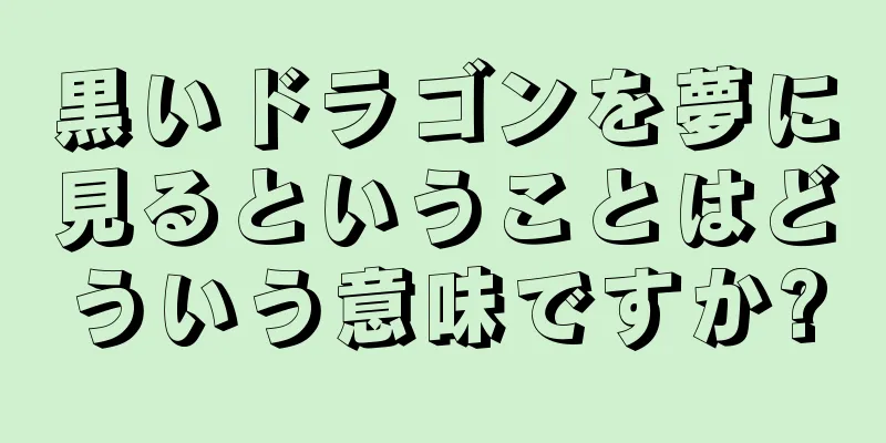 黒いドラゴンを夢に見るということはどういう意味ですか?