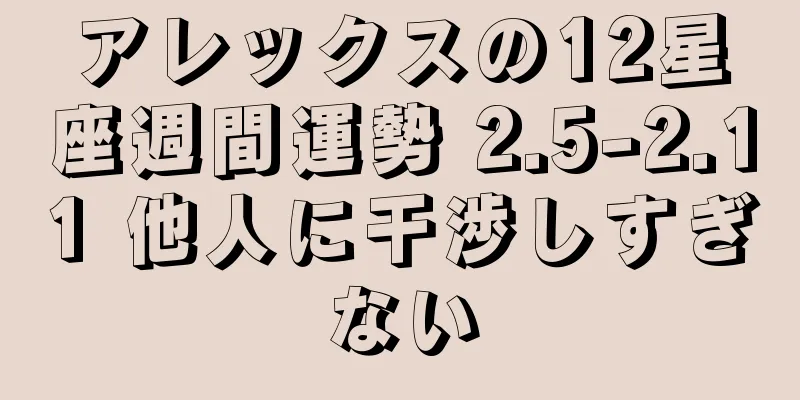 アレックスの12星座週間運勢 2.5-2.11 他人に干渉しすぎない