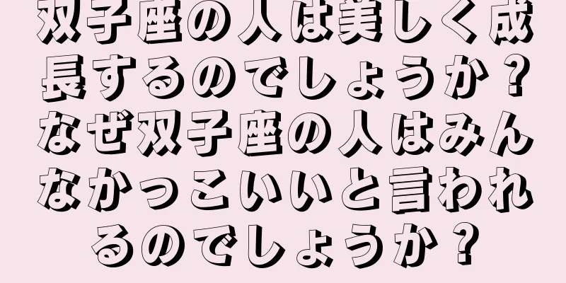 双子座の人は美しく成長するのでしょうか？なぜ双子座の人はみんなかっこいいと言われるのでしょうか？