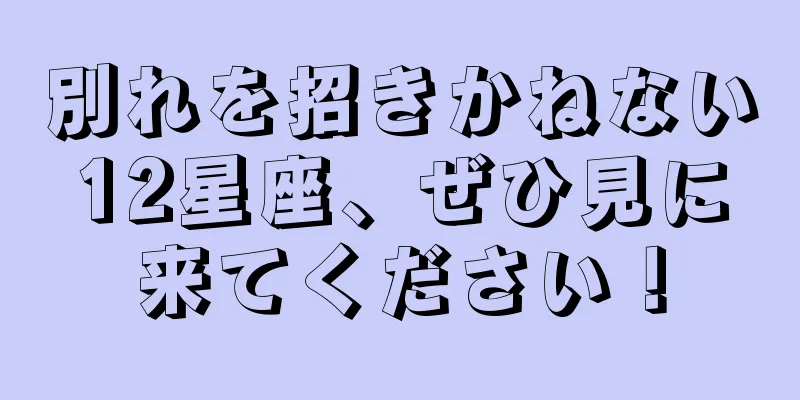 別れを招きかねない12星座、ぜひ見に来てください！