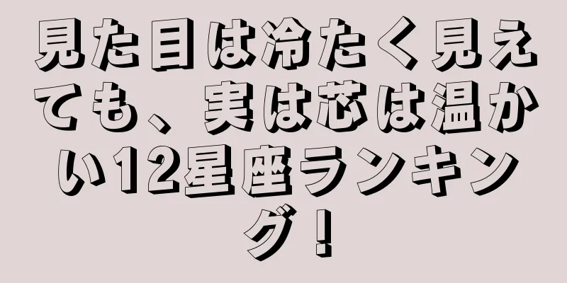 見た目は冷たく見えても、実は芯は温かい12星座ランキング！