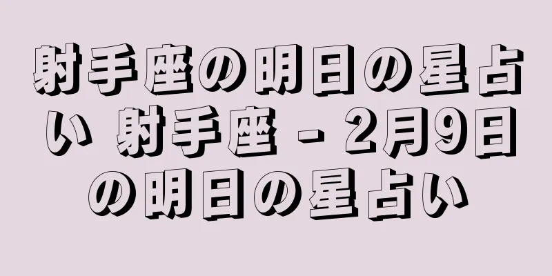 射手座の明日の星占い 射手座 - 2月9日の明日の星占い