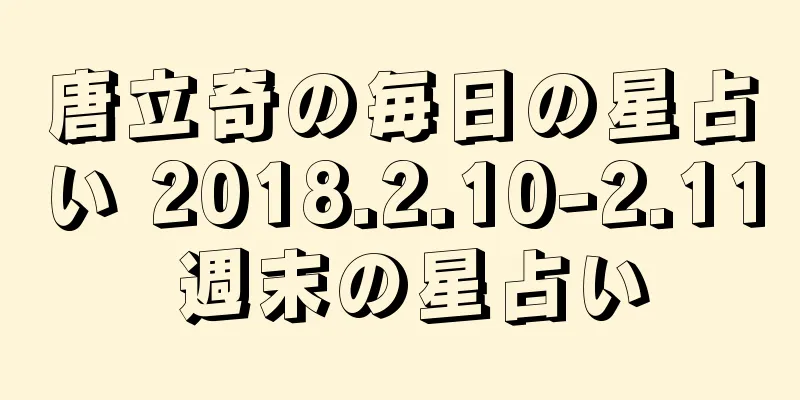 唐立奇の毎日の星占い 2018.2.10-2.11 週末の星占い