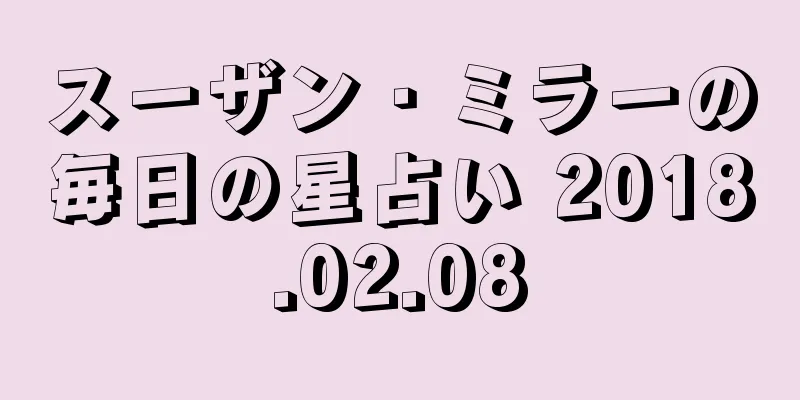 スーザン・ミラーの毎日の星占い 2018.02.08