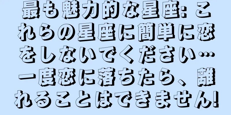 最も魅力的な星座: これらの星座に簡単に恋をしないでください…一度恋に落ちたら、離れることはできません!