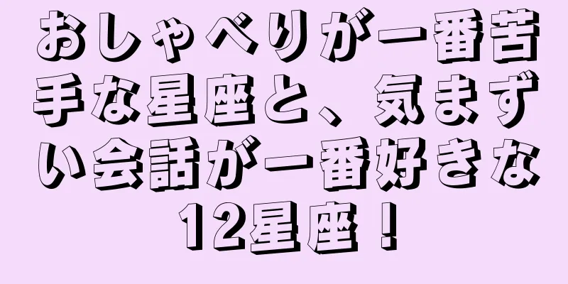 おしゃべりが一番苦手な星座と、気まずい会話が一番好きな12星座！