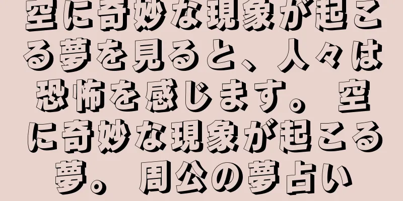 空に奇妙な現象が起こる夢を見ると、人々は恐怖を感じます。 空に奇妙な現象が起こる夢。 周公の夢占い