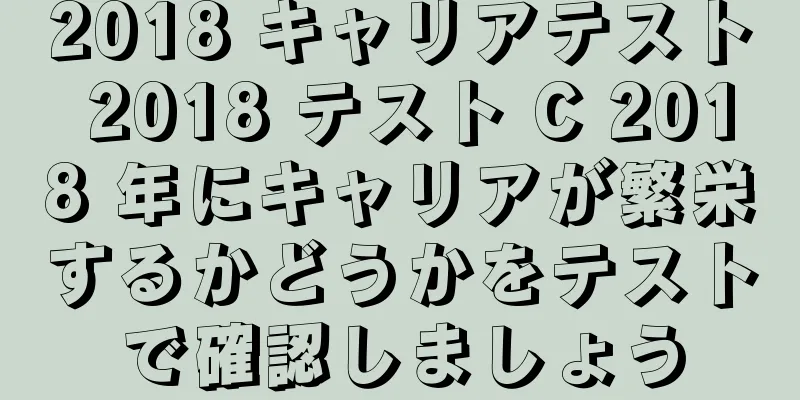 2018 キャリアテスト 2018 テスト C 2018 年にキャリアが繁栄するかどうかをテストで確認しましょう