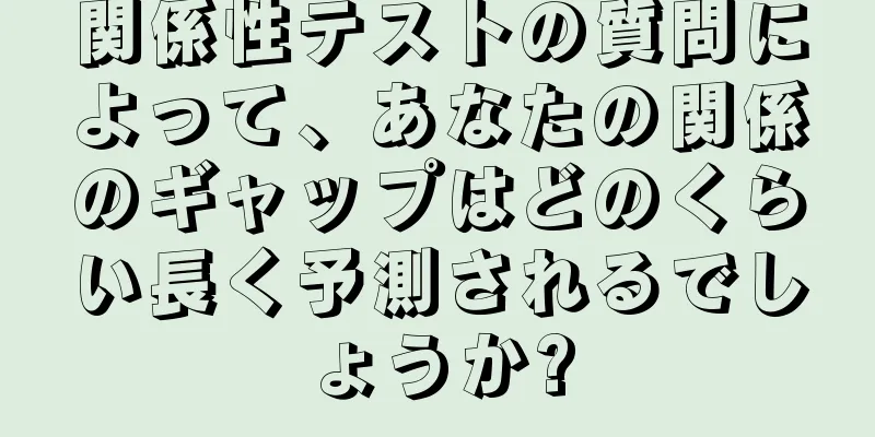 関係性テストの質問によって、あなたの関係のギャップはどのくらい長く予測されるでしょうか?