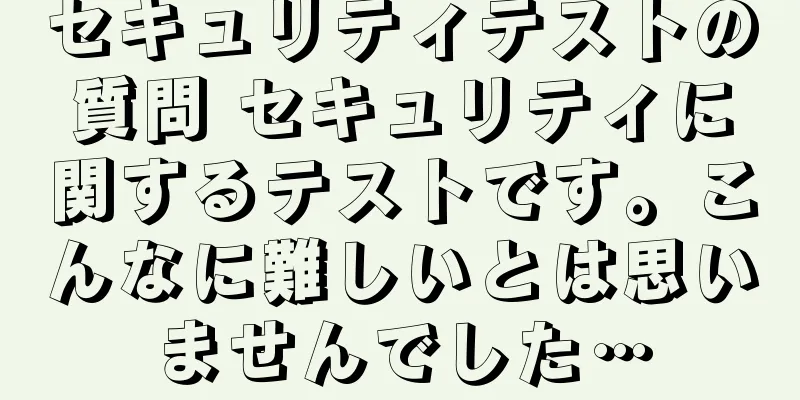 セキュリティテストの質問 セキュリティに関するテストです。こんなに難しいとは思いませんでした…