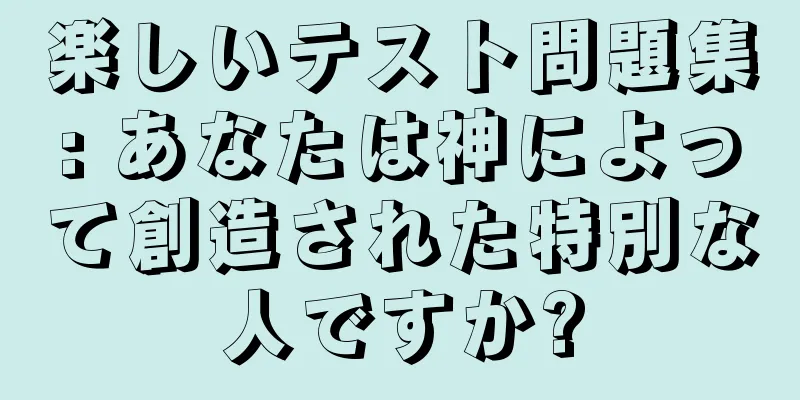 楽しいテスト問題集: あなたは神によって創造された特別な人ですか?