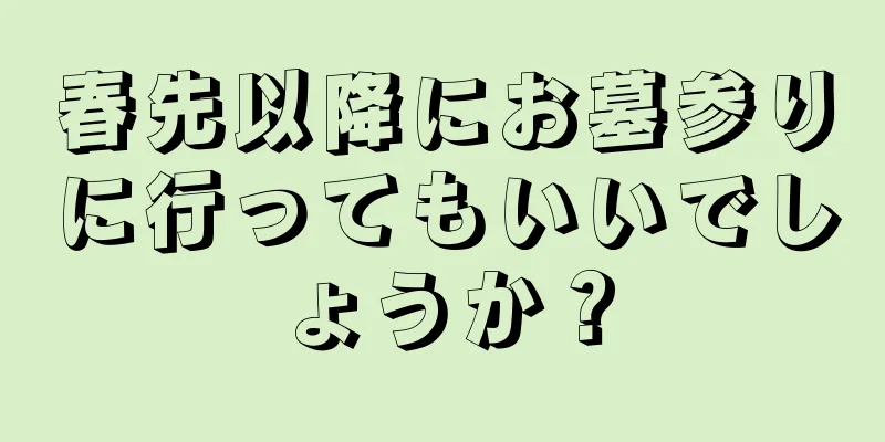 春先以降にお墓参りに行ってもいいでしょうか？