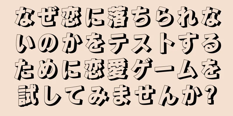 なぜ恋に落ちられないのかをテストするために恋愛ゲームを試してみませんか?