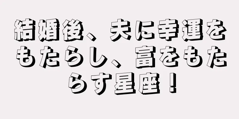結婚後、夫に幸運をもたらし、富をもたらす星座！
