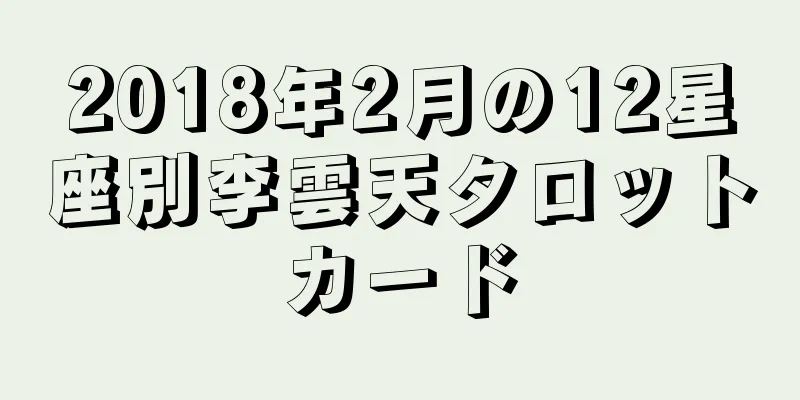 2018年2月の12星座別李雲天タロットカード