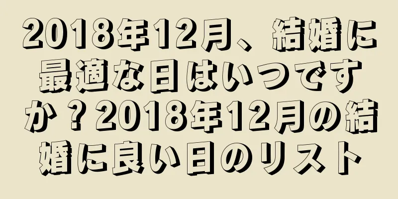 2018年12月、結婚に最適な日はいつですか？2018年12月の結婚に良い日のリスト