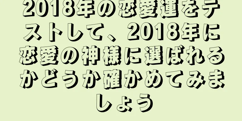 2018年の恋愛運をテストして、2018年に恋愛の神様に選ばれるかどうか確かめてみましょう